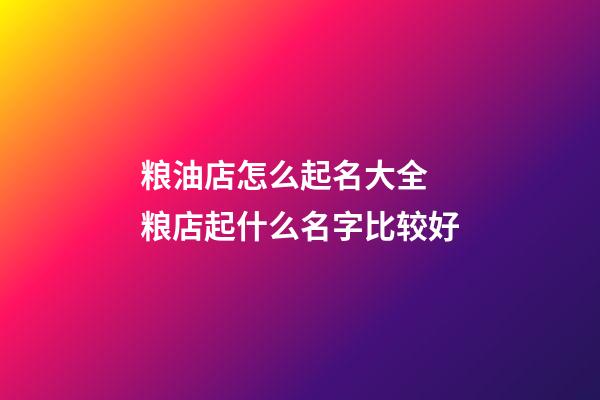 粮油店怎么起名大全 粮店起什么名字比较好-第1张-店铺起名-玄机派